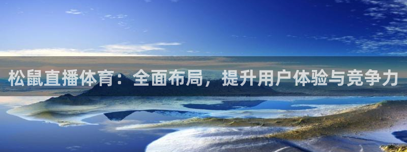 松鼠直播体育：全面布局，提升用户体验与竞争力