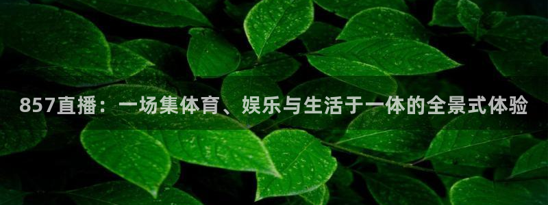 857直播：一场集体育、娱乐与生活于一体的全景式体验