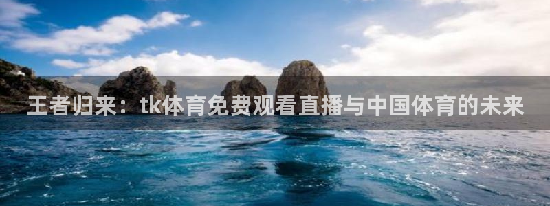 王者归来：tk体育免费观看直播与中国体育的未来