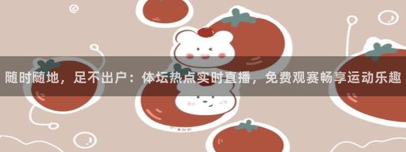 随时随地，足不出户：体坛热点实时直播，免费观赛畅享运动乐趣