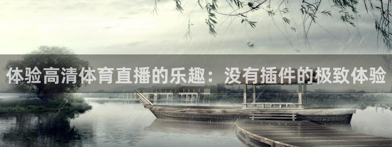 体验高清体育直播的乐趣：没有插件的极致体验