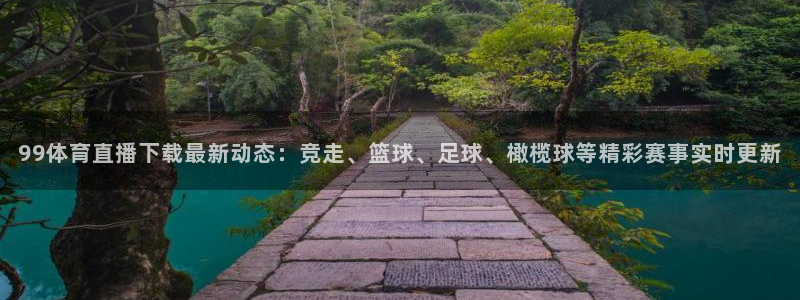 99体育直播下载最新动态：竞走、篮球、足球、橄榄球等精彩赛事实时更新