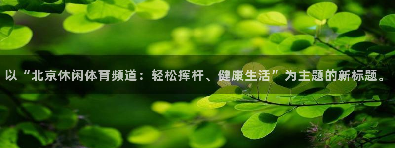 以“北京休闲体育频道：轻松挥杆、健康生活”为主题的新标题。