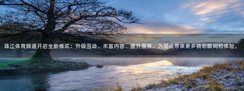 珠江体育频道开启全新模式：升级互动、丰富内容、提升服务，为观众带来更多精彩瞬间和体验。