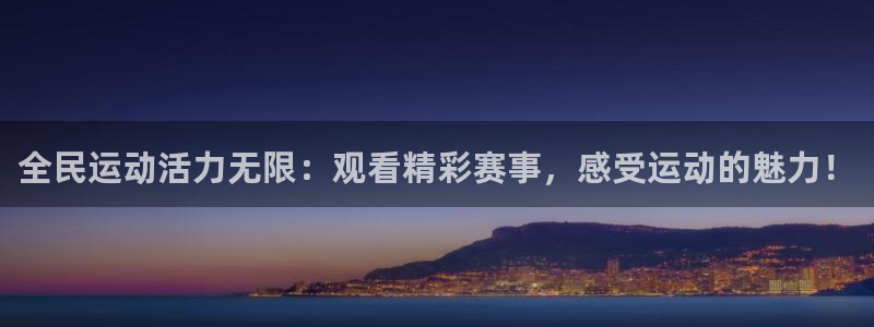全民运动活力无限：观看精彩赛事，感受运动的魅力！