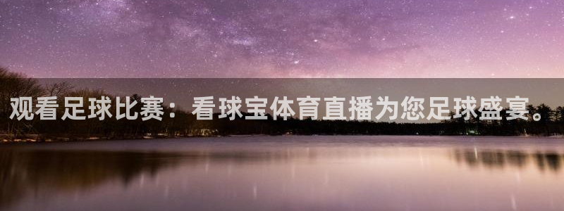 观看足球比赛：看球宝体育直播为您足球盛宴。