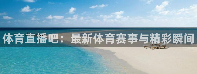 体育直播吧：最新体育赛事与精彩瞬间