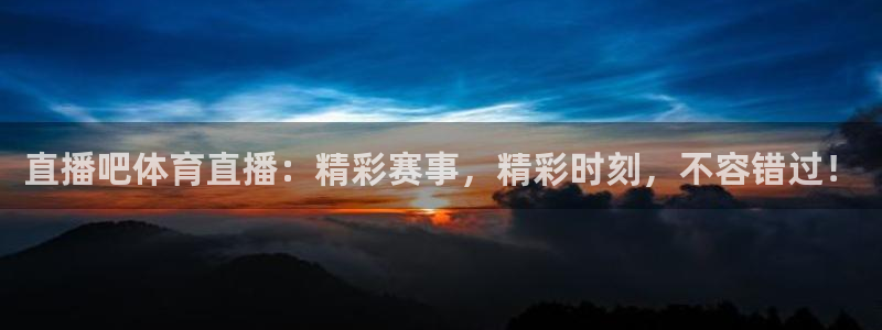 直播吧体育直播：精彩赛事，精彩时刻，不容错过！