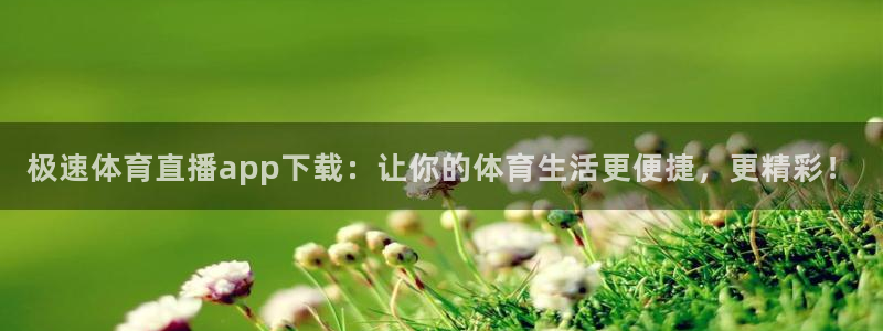 极速体育直播app下载：让你的体育生活更便捷，更精彩！