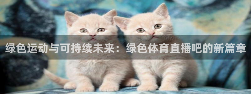 绿色运动与可持续未来：绿色体育直播吧的新篇章